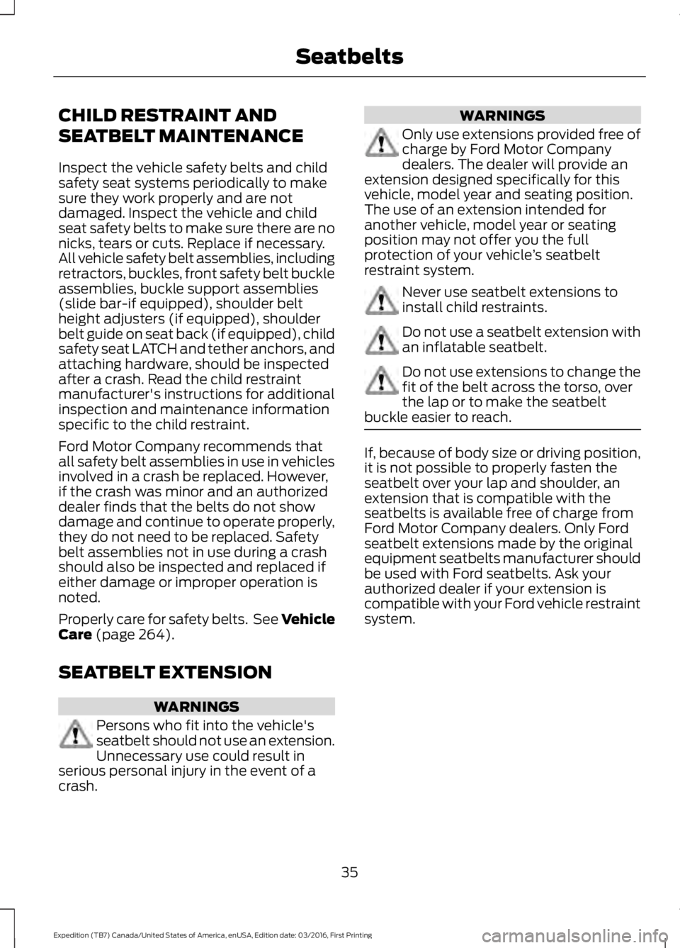 FORD EXPEDITION EL 2017 Owners Guide CHILD RESTRAINT AND
SEATBELT MAINTENANCE
Inspect the vehicle safety belts and childsafety seat systems periodically to makesure they work properly and are notdamaged. Inspect the vehicle and childseat FORD EXPEDITION EL 2017 Owners Guide CHILD RESTRAINT AND
SEATBELT MAINTENANCE
Inspect the vehicle safety belts and childsafety seat systems periodically to makesure they work properly and are notdamaged. Inspect the vehicle and childseat