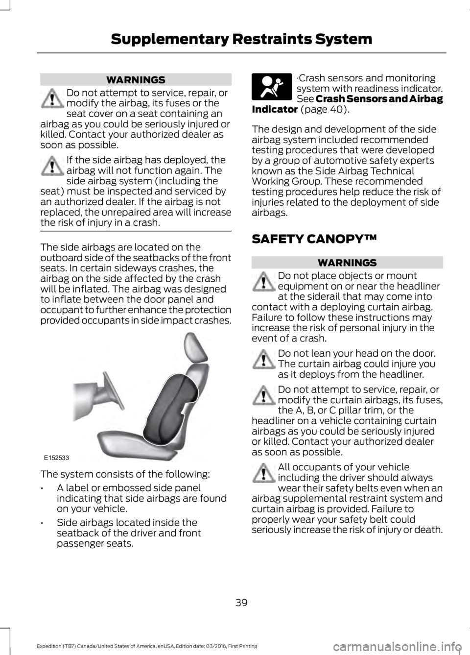 FORD EXPEDITION EL 2017 Service Manual WARNINGS
Do not attempt to service, repair, ormodify the airbag, its fuses or theseat cover on a seat containing anairbag as you could be seriously injured orkilled. Contact your authorized dealer ass FORD EXPEDITION EL 2017 Service Manual WARNINGS
Do not attempt to service, repair, ormodify the airbag, its fuses or theseat cover on a seat containing anairbag as you could be seriously injured orkilled. Contact your authorized dealer ass