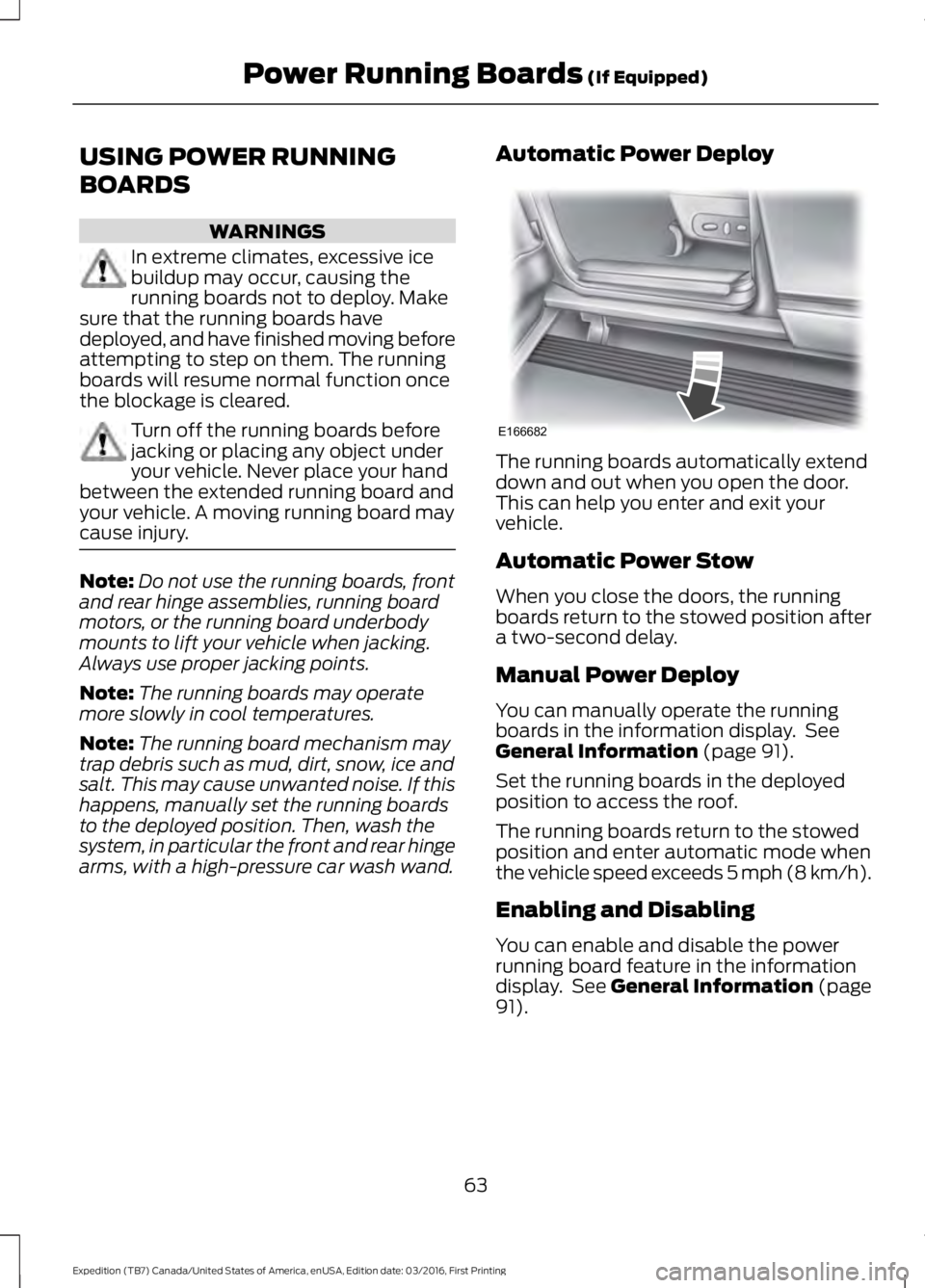 FORD EXPEDITION EL 2017 Repair Manual USING POWER RUNNING
BOARDS
WARNINGS
In extreme climates, excessive icebuildup may occur, causing therunning boards not to deploy. Makesure that the running boards havedeployed, and have finished movin FORD EXPEDITION EL 2017 Repair Manual USING POWER RUNNING
BOARDS
WARNINGS
In extreme climates, excessive icebuildup may occur, causing therunning boards not to deploy. Makesure that the running boards havedeployed, and have finished movin