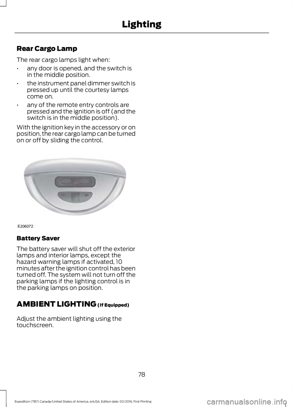 FORD EXPEDITION EL 2017 Manual Online Rear Cargo Lamp
The rear cargo lamps light when:
•any door is opened, and the switch isin the middle position.
•the instrument panel dimmer switch ispressed up until the courtesy lampscome on.
•