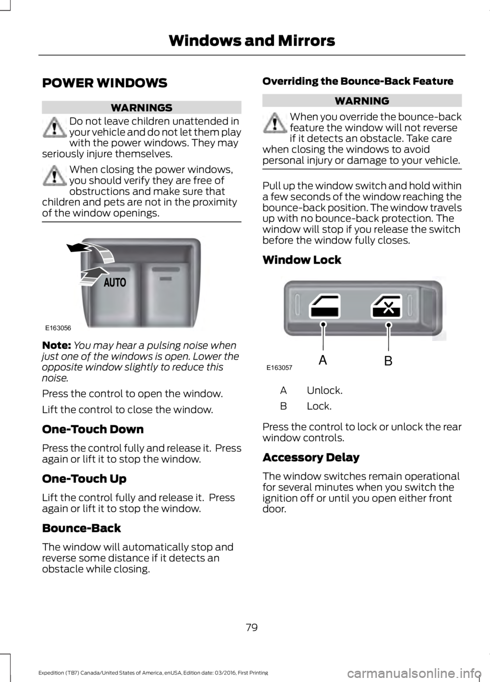 FORD EXPEDITION EL 2017 Manual Online POWER WINDOWS
WARNINGS
Do not leave children unattended inyour vehicle and do not let them playwith the power windows. They mayseriously injure themselves.
When closing the power windows,you should ve