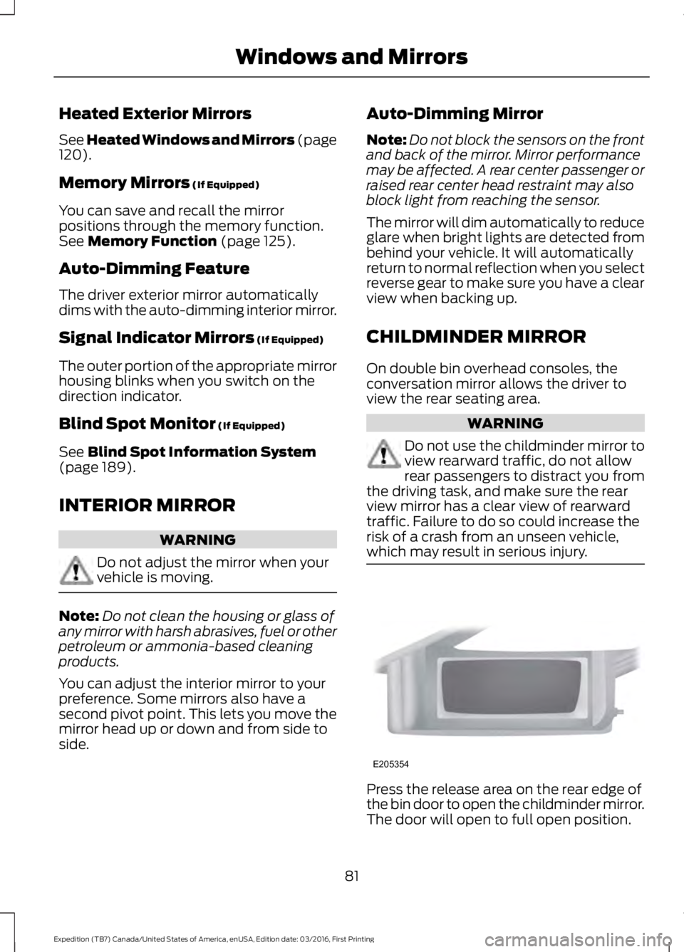 FORD EXPEDITION EL 2017 Manual Online Heated Exterior Mirrors
See Heated Windows and Mirrors (page120).
Memory Mirrors (If Equipped)
You can save and recall the mirrorpositions through the memory function.See Memory Function (page 125).
A