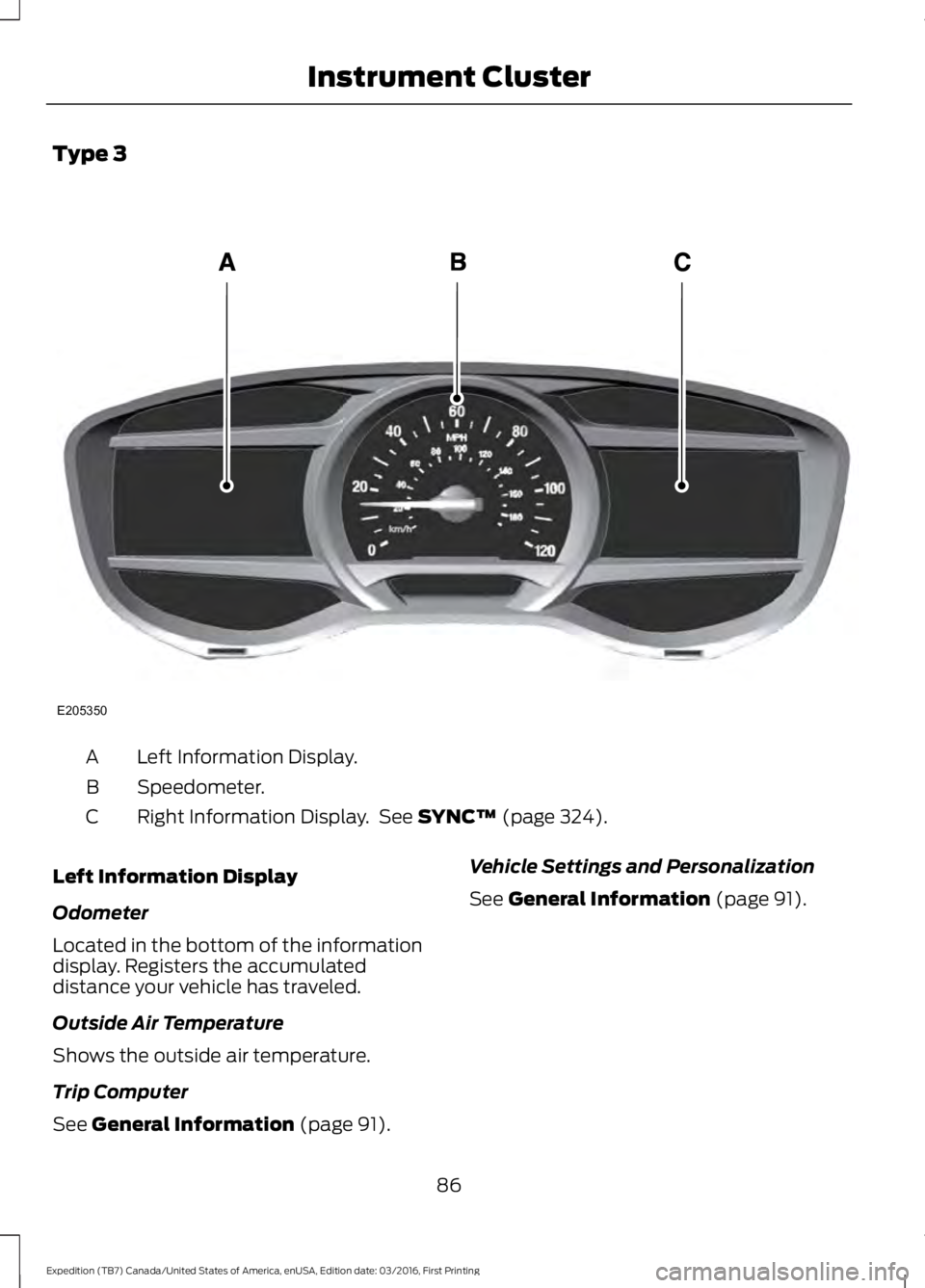 FORD EXPEDITION EL 2017 Owners Manual Type 3
Left Information Display.A
Speedometer.B
Right Information Display. See SYNC™ (page 324).C
Left Information Display
Odometer
Located in the bottom of the informationdisplay. Registers the ac FORD EXPEDITION EL 2017 Owners Manual Type 3
Left Information Display.A
Speedometer.B
Right Information Display. See SYNC™ (page 324).C
Left Information Display
Odometer
Located in the bottom of the informationdisplay. Registers the ac