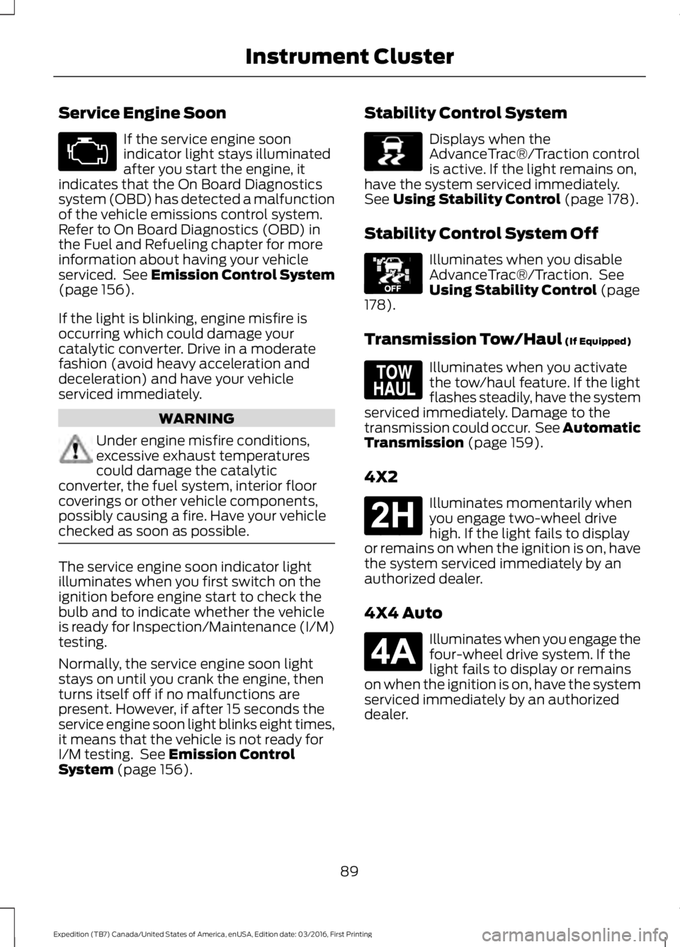 FORD EXPEDITION EL 2017 Owners Manual Service Engine Soon
If the service engine soonindicator light stays illuminatedafter you start the engine, itindicates that the On Board Diagnosticssystem (OBD) has detected a malfunctionof the vehicl FORD EXPEDITION EL 2017 Owners Manual Service Engine Soon
If the service engine soonindicator light stays illuminatedafter you start the engine, itindicates that the On Board Diagnosticssystem (OBD) has detected a malfunctionof the vehicl