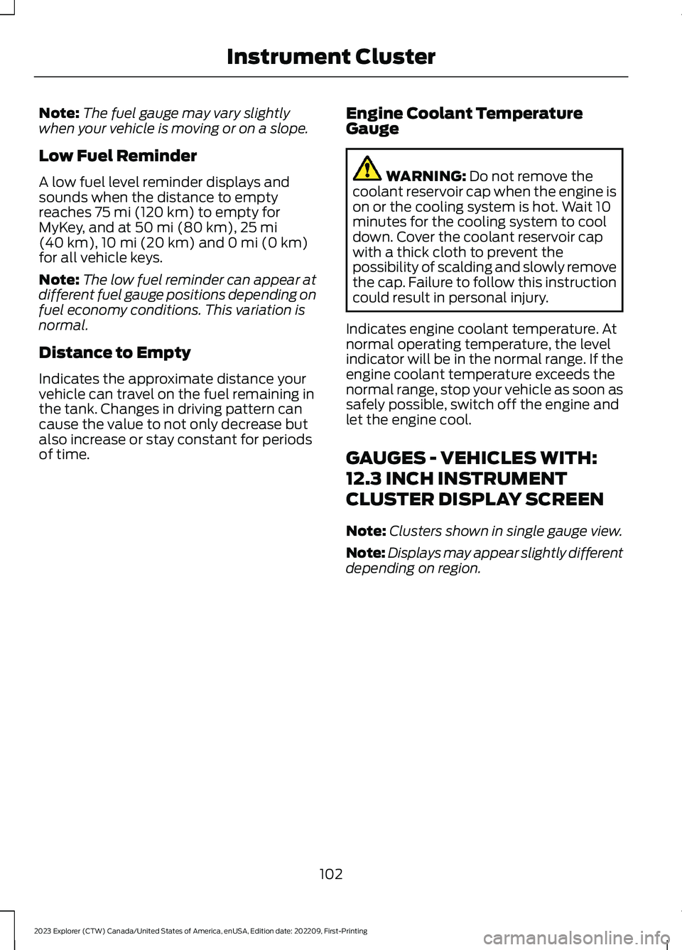 FORD EXPLORER 2023 Owners Manual Note:The fuel gauge may vary slightlywhen your vehicle is moving or on a slope.
Low Fuel Reminder
A low fuel level reminder displays andsounds when the distance to emptyreaches 75 mi (120 km) to empty FORD EXPLORER 2023 Owners Manual Note:The fuel gauge may vary slightlywhen your vehicle is moving or on a slope.
Low Fuel Reminder
A low fuel level reminder displays andsounds when the distance to emptyreaches 75 mi (120 km) to empty