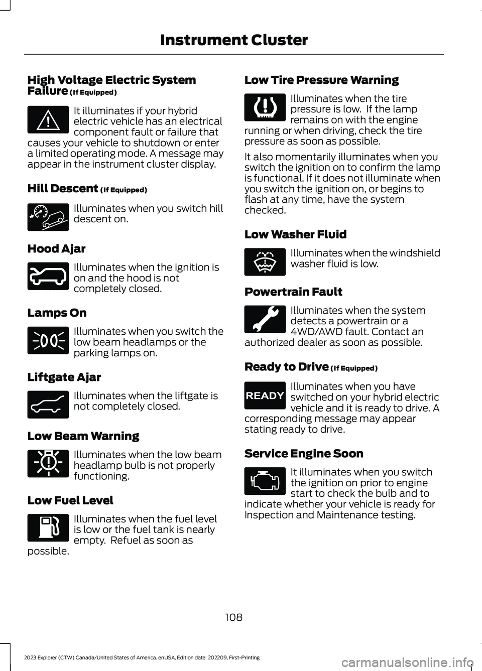 FORD EXPLORER 2023 Owners Manual High Voltage Electric SystemFailure (If Equipped)
It illuminates if your hybridelectric vehicle has an electricalcomponent fault or failure thatcauses your vehicle to shutdown or entera limited operat FORD EXPLORER 2023 Owners Manual High Voltage Electric SystemFailure (If Equipped)
It illuminates if your hybridelectric vehicle has an electricalcomponent fault or failure thatcauses your vehicle to shutdown or entera limited operat
