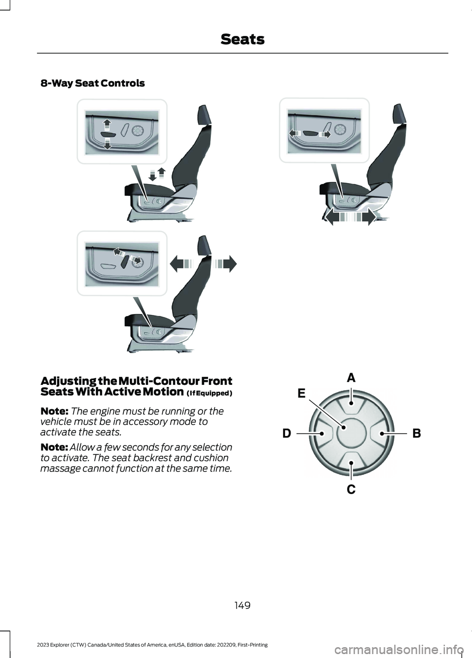 FORD EXPLORER 2023  Owners Manual 8-Way Seat Controls
Adjusting the Multi-Contour FrontSeats With Active Motion  (If Equipped)
Note:The engine must be running or thevehicle must be in accessory mode toactivate the seats.
Note:Allow a 