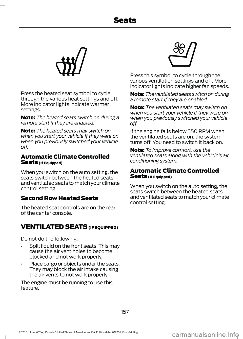 FORD EXPLORER 2023 Owners Manual Press the heated seat symbol to cyclethrough the various heat settings and off.More indicator lights indicate warmersettings.
Note:The heated seats switch on during aremote start if they are enabled.
FORD EXPLORER 2023 Owners Manual Press the heated seat symbol to cyclethrough the various heat settings and off.More indicator lights indicate warmersettings.
Note:The heated seats switch on during aremote start if they are enabled.