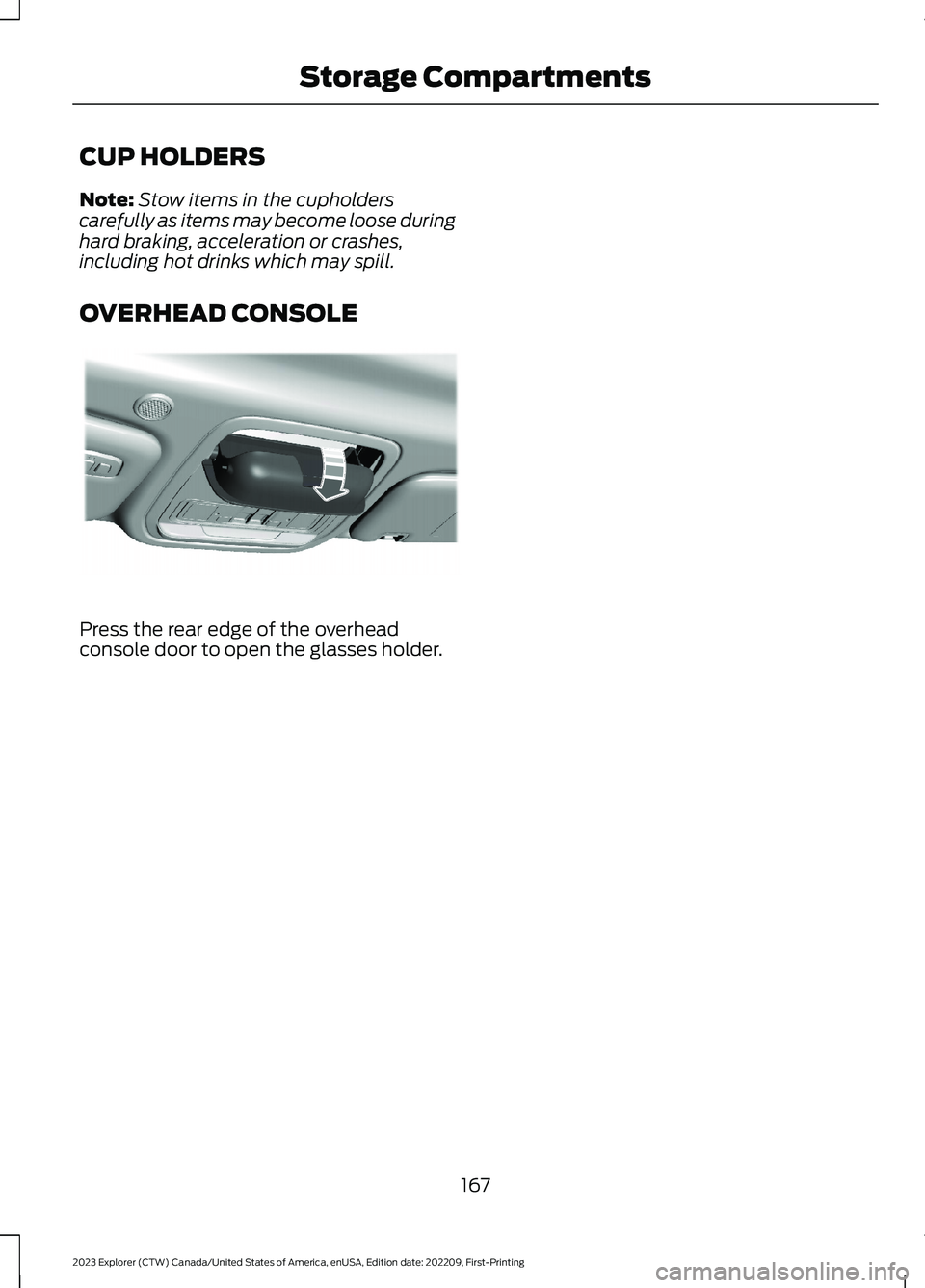 FORD EXPLORER 2023 Owners Manual CUP HOLDERS
Note:Stow items in the cupholderscarefully as items may become loose duringhard braking, acceleration or crashes,including hot drinks which may spill.
OVERHEAD CONSOLE
Press the rear edge FORD EXPLORER 2023 Owners Manual CUP HOLDERS
Note:Stow items in the cupholderscarefully as items may become loose duringhard braking, acceleration or crashes,including hot drinks which may spill.
OVERHEAD CONSOLE
Press the rear edge