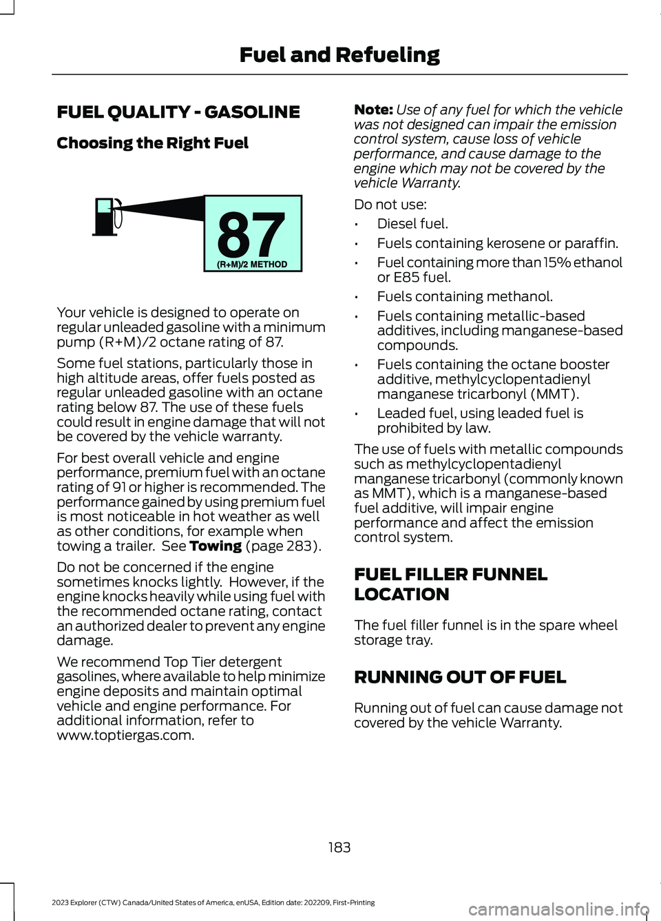 FORD EXPLORER 2023 Owners Manual FUEL QUALITY - GASOLINE
Choosing the Right Fuel
Your vehicle is designed to operate onregular unleaded gasoline with a minimumpump (R+M)/2 octane rating of 87.
Some fuel stations, particularly those i FORD EXPLORER 2023 Owners Manual FUEL QUALITY - GASOLINE
Choosing the Right Fuel
Your vehicle is designed to operate onregular unleaded gasoline with a minimumpump (R+M)/2 octane rating of 87.
Some fuel stations, particularly those i