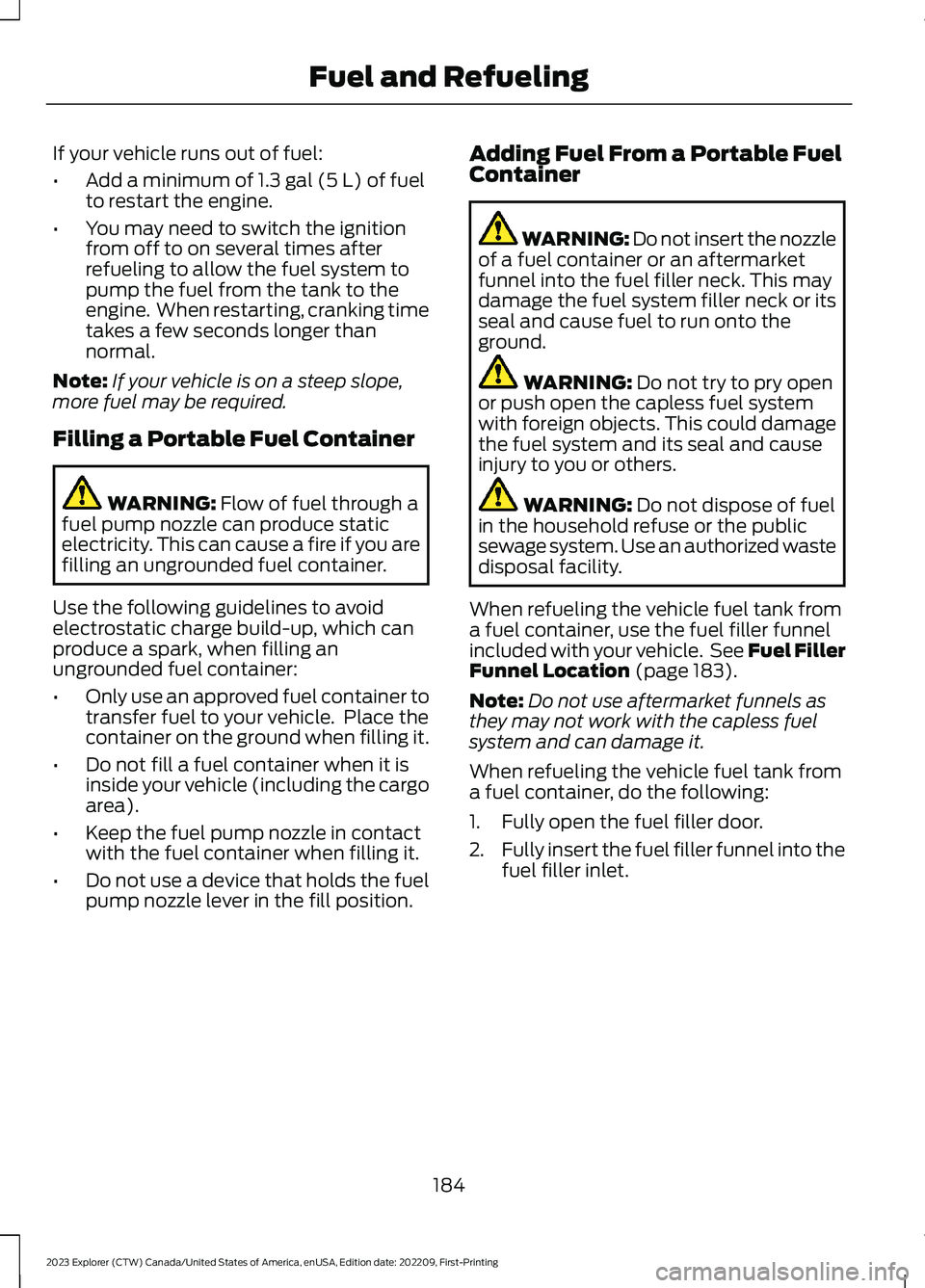 FORD EXPLORER 2023 Owners Manual If your vehicle runs out of fuel:
•Add a minimum of 1.3 gal (5 L) of fuelto restart the engine.
•You may need to switch the ignitionfrom off to on several times afterrefueling to allow the fuel sy FORD EXPLORER 2023 Owners Manual If your vehicle runs out of fuel:
•Add a minimum of 1.3 gal (5 L) of fuelto restart the engine.
•You may need to switch the ignitionfrom off to on several times afterrefueling to allow the fuel sy