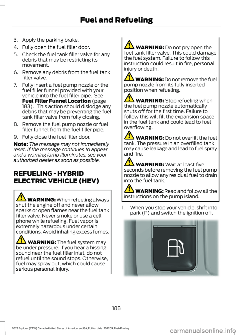 FORD EXPLORER 2023 Owners Manual 3.Apply the parking brake.
4.Fully open the fuel filler door.
5.Check the fuel tank filler valve for anydebris that may be restricting itsmovement.
6.Remove any debris from the fuel tankfiller valve.
FORD EXPLORER 2023 Owners Manual 3.Apply the parking brake.
4.Fully open the fuel filler door.
5.Check the fuel tank filler valve for anydebris that may be restricting itsmovement.
6.Remove any debris from the fuel tankfiller valve.
