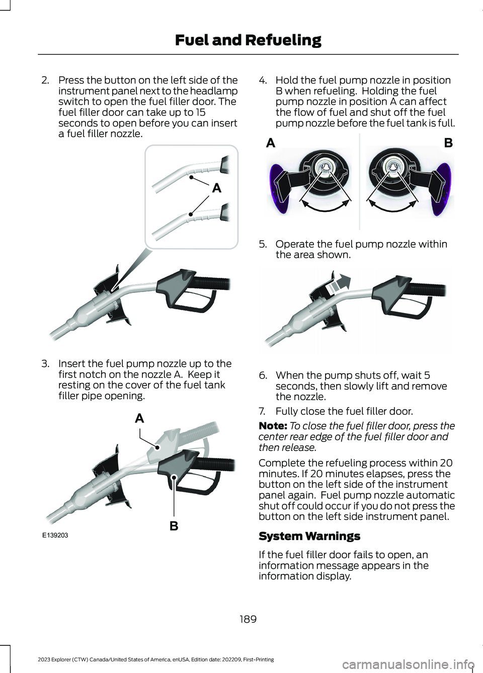 FORD EXPLORER 2023 User Guide 2.Press the button on the left side of theinstrument panel next to the headlampswitch to open the fuel filler door. Thefuel filler door can take up to 15seconds to open before you can inserta fuel fil FORD EXPLORER 2023 User Guide 2.Press the button on the left side of theinstrument panel next to the headlampswitch to open the fuel filler door. Thefuel filler door can take up to 15seconds to open before you can inserta fuel fil
