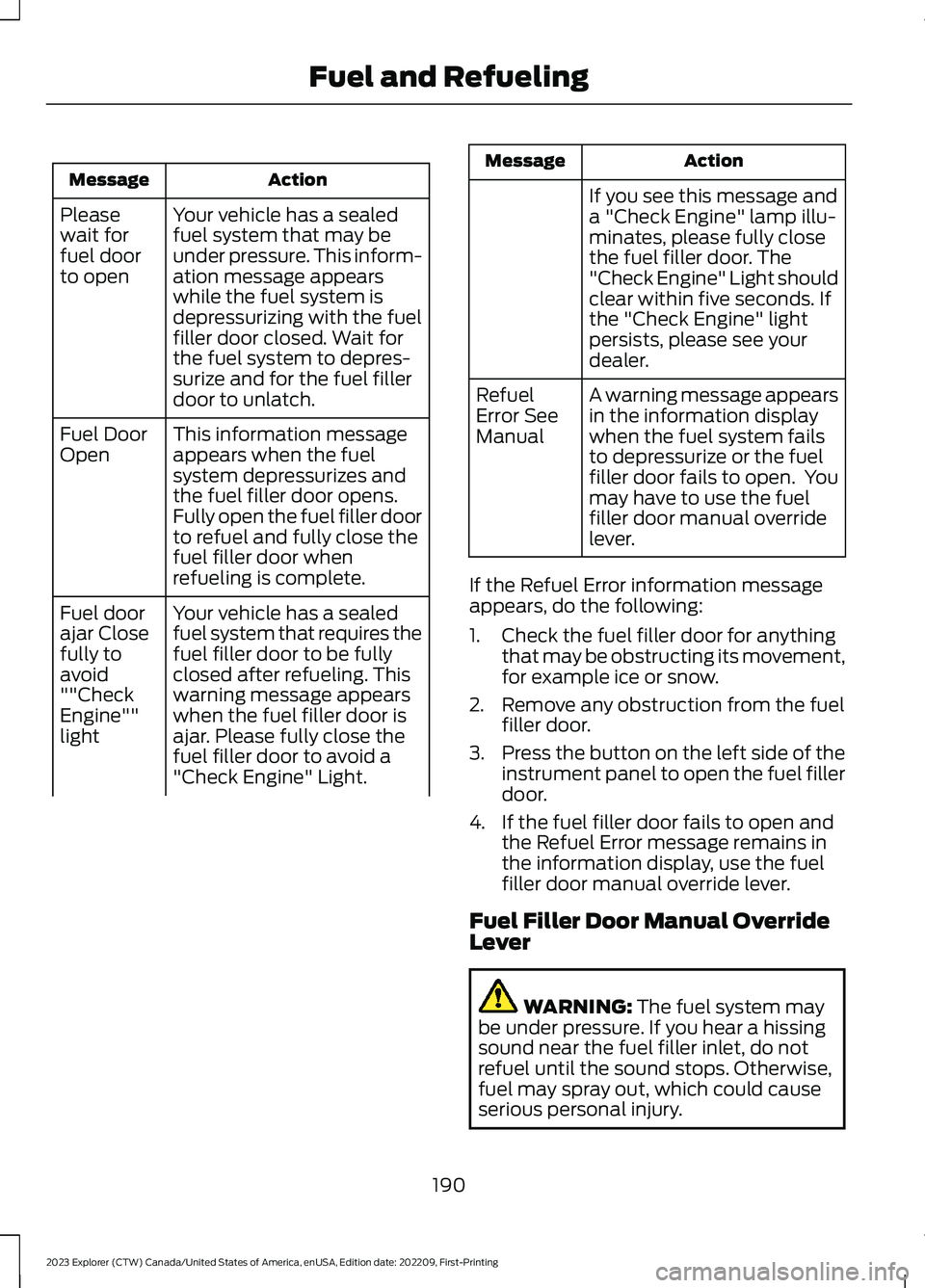 FORD EXPLORER 2023 Owners Manual ActionMessage
Your vehicle has a sealedfuel system that may beunder pressure. This inform-ation message appearswhile the fuel system isdepressurizing with the fuelfiller door closed. Wait forthe fuel FORD EXPLORER 2023 Owners Manual ActionMessage
Your vehicle has a sealedfuel system that may beunder pressure. This inform-ation message appearswhile the fuel system isdepressurizing with the fuelfiller door closed. Wait forthe fuel