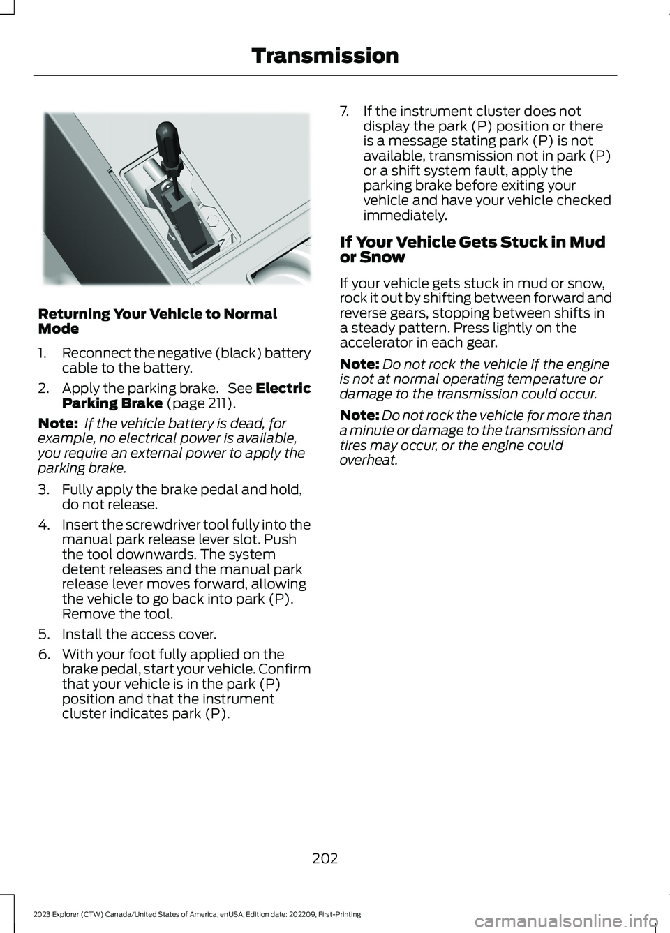 FORD EXPLORER 2023 Owners Manual Returning Your Vehicle to NormalMode
1.Reconnect the negative (black) batterycable to the battery.
2.Apply the parking brake. See ElectricParking Brake (page 211).
Note: If the vehicle battery is dead FORD EXPLORER 2023 Owners Manual Returning Your Vehicle to NormalMode
1.Reconnect the negative (black) batterycable to the battery.
2.Apply the parking brake. See ElectricParking Brake (page 211).
Note: If the vehicle battery is dead