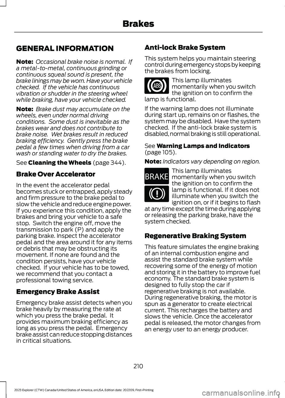 FORD EXPLORER 2023 Owners Manual GENERAL INFORMATION
Note: Occasional brake noise is normal. Ifa metal-to-metal, continuous grinding orcontinuous squeal sound is present, thebrake linings may be worn. Have your vehiclechecked. If t FORD EXPLORER 2023 Owners Manual GENERAL INFORMATION
Note: Occasional brake noise is normal. Ifa metal-to-metal, continuous grinding orcontinuous squeal sound is present, thebrake linings may be worn. Have your vehiclechecked. If t