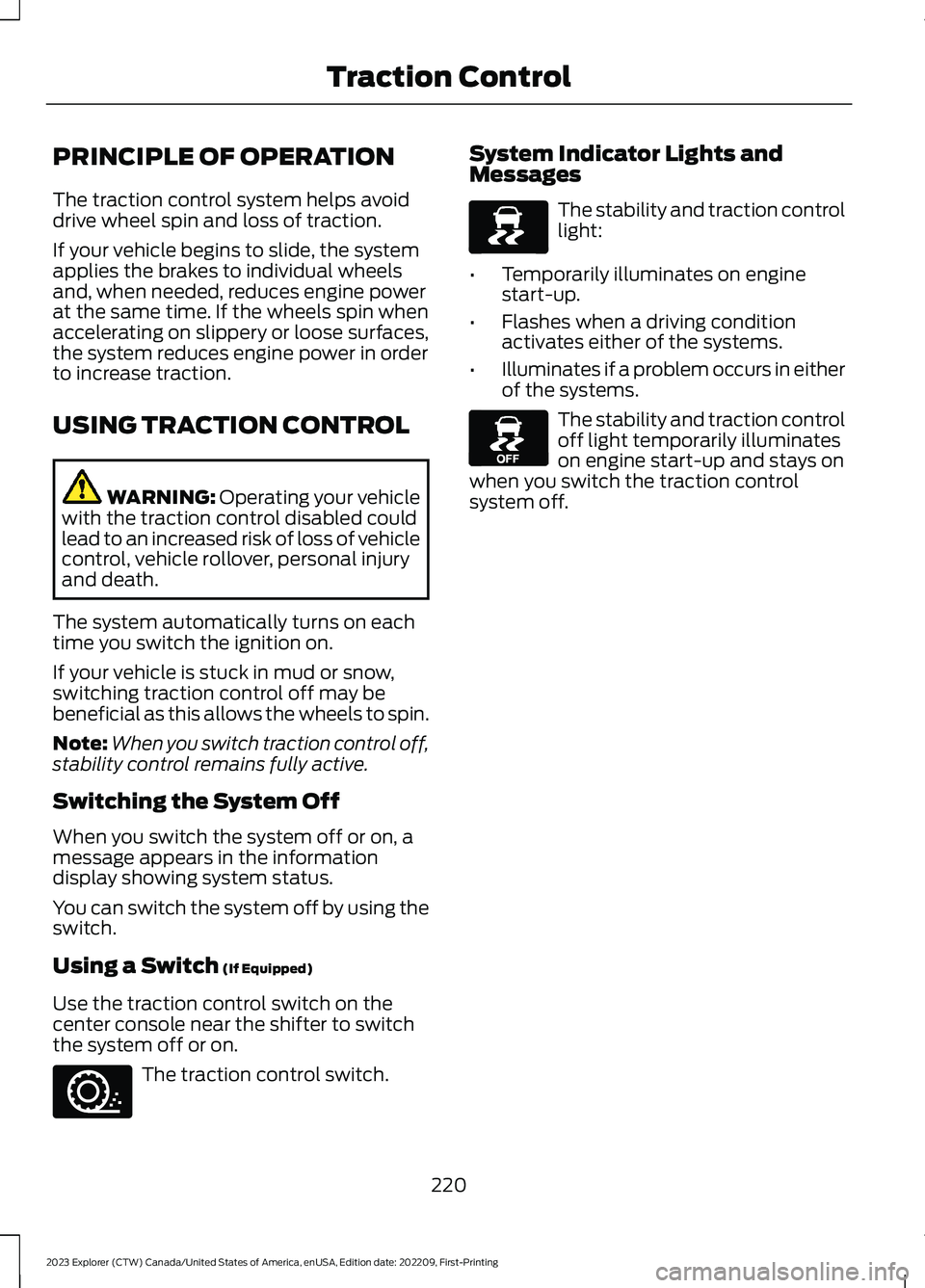 FORD EXPLORER 2023 Owners Manual PRINCIPLE OF OPERATION
The traction control system helps avoiddrive wheel spin and loss of traction.
If your vehicle begins to slide, the systemapplies the brakes to individual wheelsand, when needed, FORD EXPLORER 2023 Owners Manual PRINCIPLE OF OPERATION
The traction control system helps avoiddrive wheel spin and loss of traction.
If your vehicle begins to slide, the systemapplies the brakes to individual wheelsand, when needed,