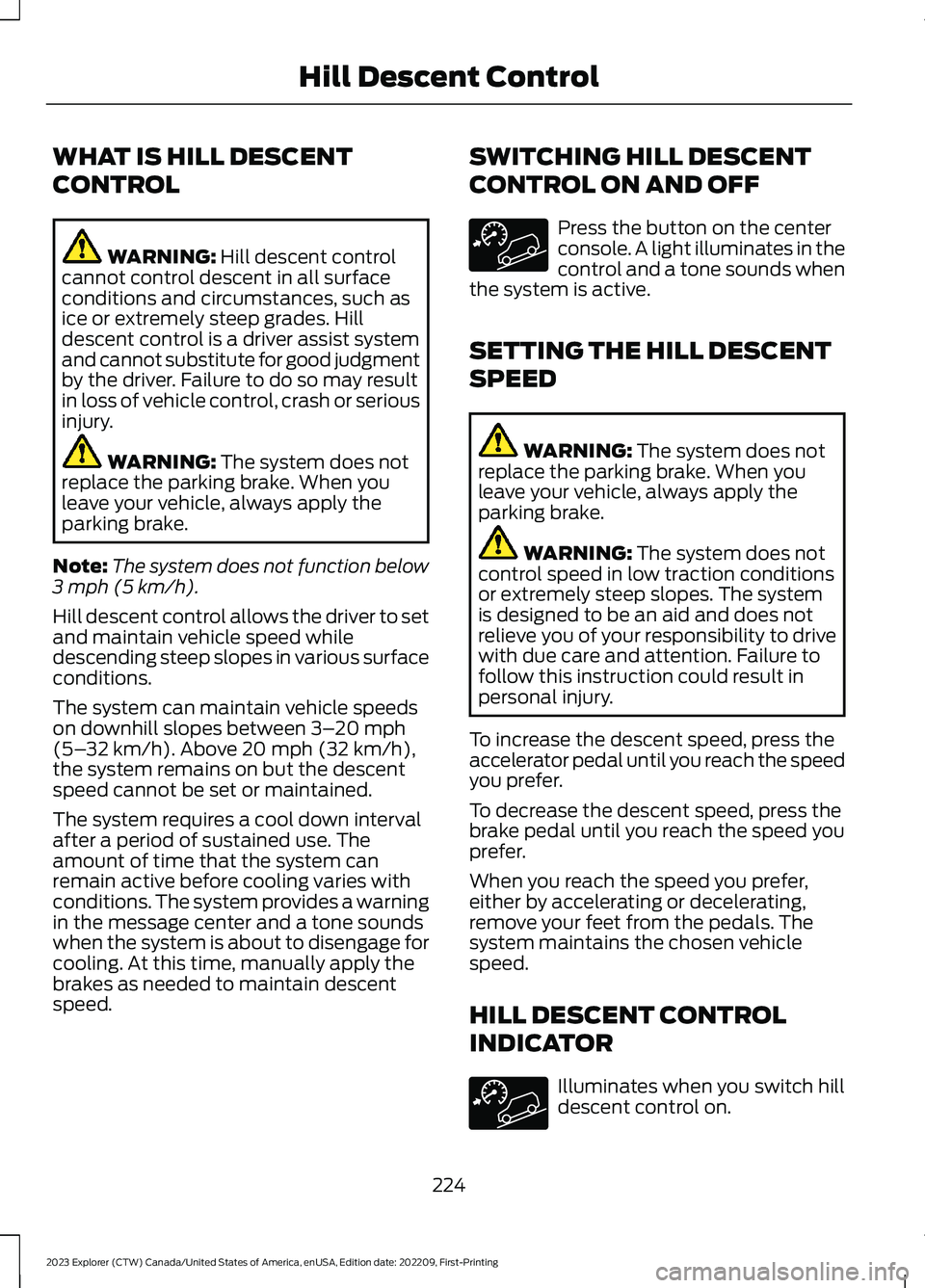 FORD EXPLORER 2023 Owners Manual WHAT IS HILL DESCENT
CONTROL
WARNING: Hill descent controlcannot control descent in all surfaceconditions and circumstances, such asice or extremely steep grades. Hilldescent control is a driver assis FORD EXPLORER 2023 Owners Manual WHAT IS HILL DESCENT
CONTROL
WARNING: Hill descent controlcannot control descent in all surfaceconditions and circumstances, such asice or extremely steep grades. Hilldescent control is a driver assis