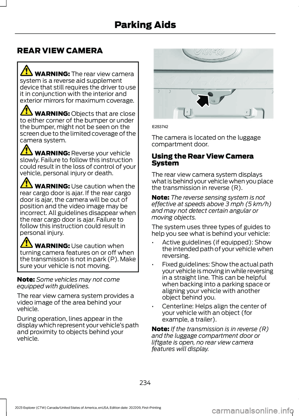 FORD EXPLORER 2023 Owners Manual REAR VIEW CAMERA
WARNING: The rear view camerasystem is a reverse aid supplementdevice that still requires the driver to useit in conjunction with the interior andexterior mirrors for maximum coverage FORD EXPLORER 2023 Owners Manual REAR VIEW CAMERA
WARNING: The rear view camerasystem is a reverse aid supplementdevice that still requires the driver to useit in conjunction with the interior andexterior mirrors for maximum coverage