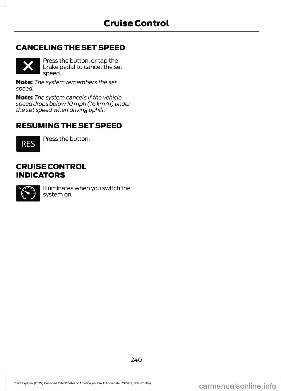 FORD EXPLORER 2023 Owners Manual CANCELING THE SET SPEED
Press the button, or tap thebrake pedal to cancel the setspeed.
Note:The system remembers the setspeed.
Note:The system cancels if the vehiclespeed drops below 10 mph (16 km/h) FORD EXPLORER 2023 Owners Manual CANCELING THE SET SPEED
Press the button, or tap thebrake pedal to cancel the setspeed.
Note:The system remembers the setspeed.
Note:The system cancels if the vehiclespeed drops below 10 mph (16 km/h)