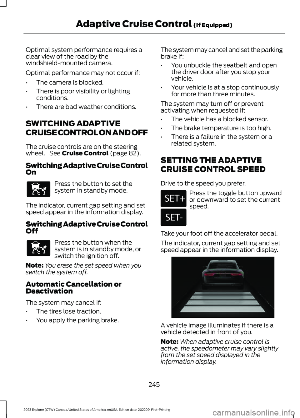 FORD EXPLORER 2023 Owners Manual Optimal system performance requires aclear view of the road by thewindshield-mounted camera.
Optimal performance may not occur if:
•The camera is blocked.
•There is poor visibility or lightingcond FORD EXPLORER 2023 Owners Manual Optimal system performance requires aclear view of the road by thewindshield-mounted camera.
Optimal performance may not occur if:
•The camera is blocked.
•There is poor visibility or lightingcond
