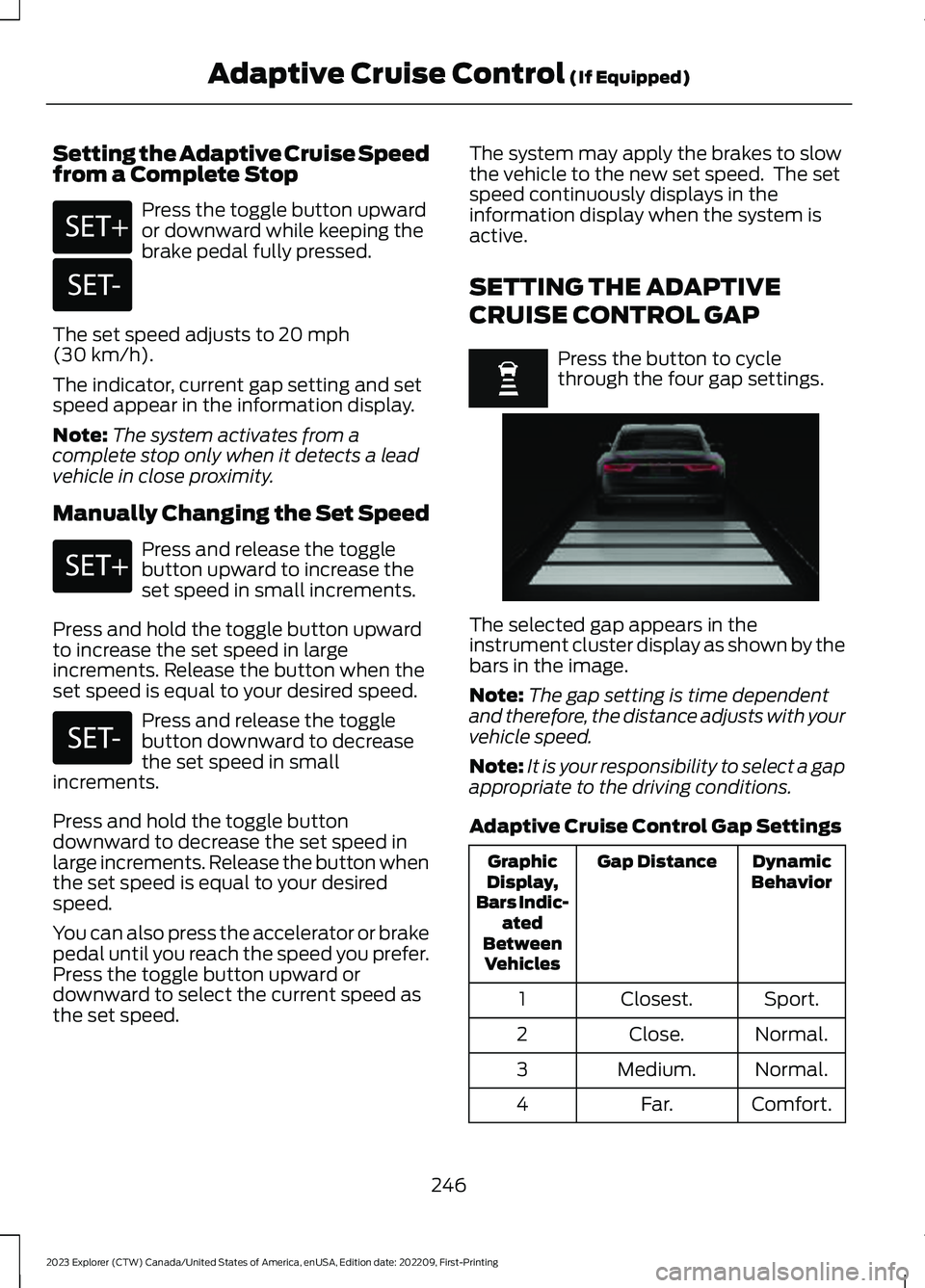 FORD EXPLORER 2023 Owners Manual Setting the Adaptive Cruise Speedfrom a Complete Stop
Press the toggle button upwardor downward while keeping thebrake pedal fully pressed.
The set speed adjusts to 20 mph(30 km/h).
The indicator, cur FORD EXPLORER 2023 Owners Manual Setting the Adaptive Cruise Speedfrom a Complete Stop
Press the toggle button upwardor downward while keeping thebrake pedal fully pressed.
The set speed adjusts to 20 mph(30 km/h).
The indicator, cur