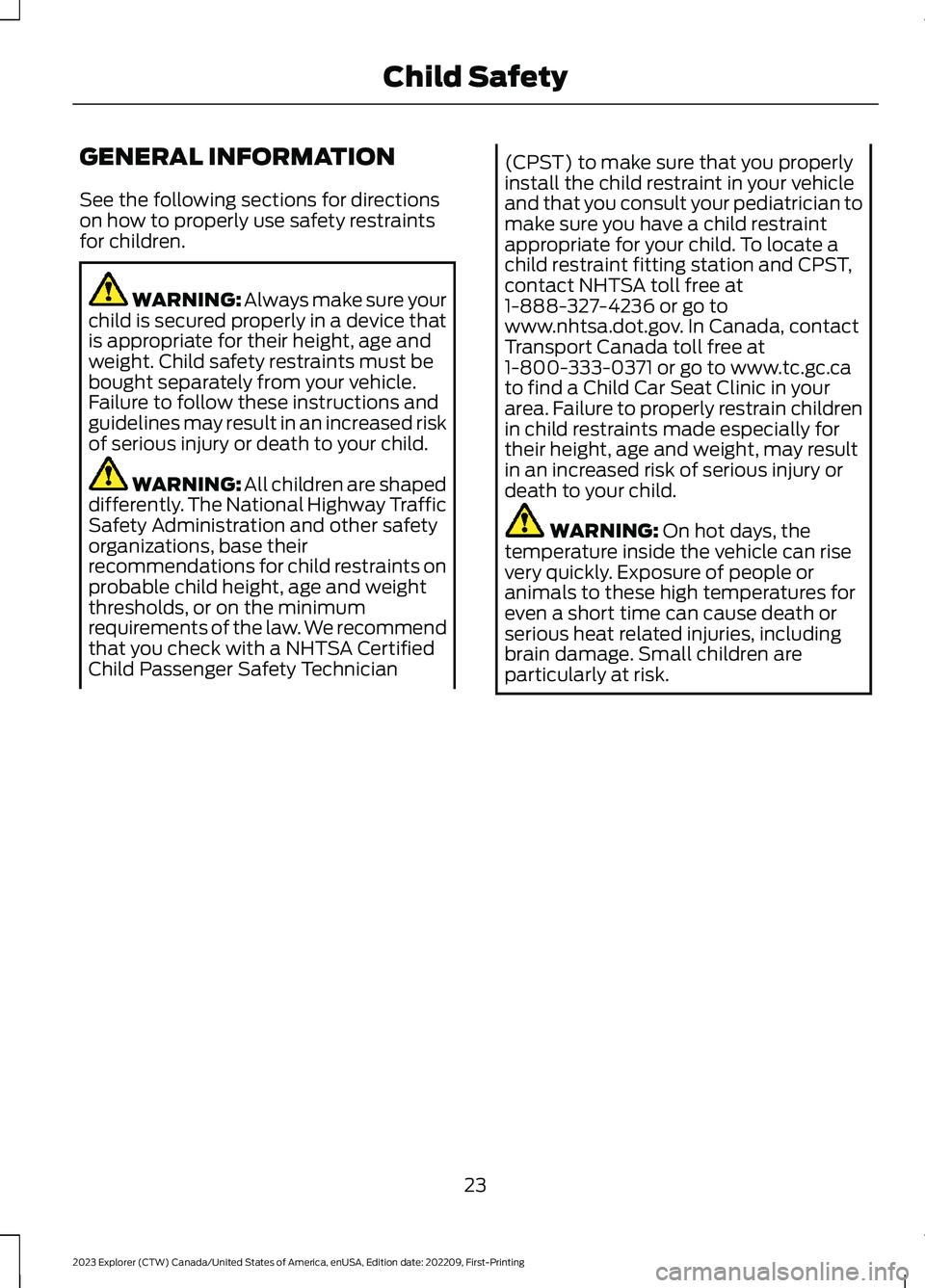 FORD EXPLORER 2023 Owners Manual GENERAL INFORMATION
See the following sections for directionson how to properly use safety restraintsfor children.
WARNING: Always make sure yourchild is secured properly in a device thatis appropriat FORD EXPLORER 2023 Owners Manual GENERAL INFORMATION
See the following sections for directionson how to properly use safety restraintsfor children.
WARNING: Always make sure yourchild is secured properly in a device thatis appropriat