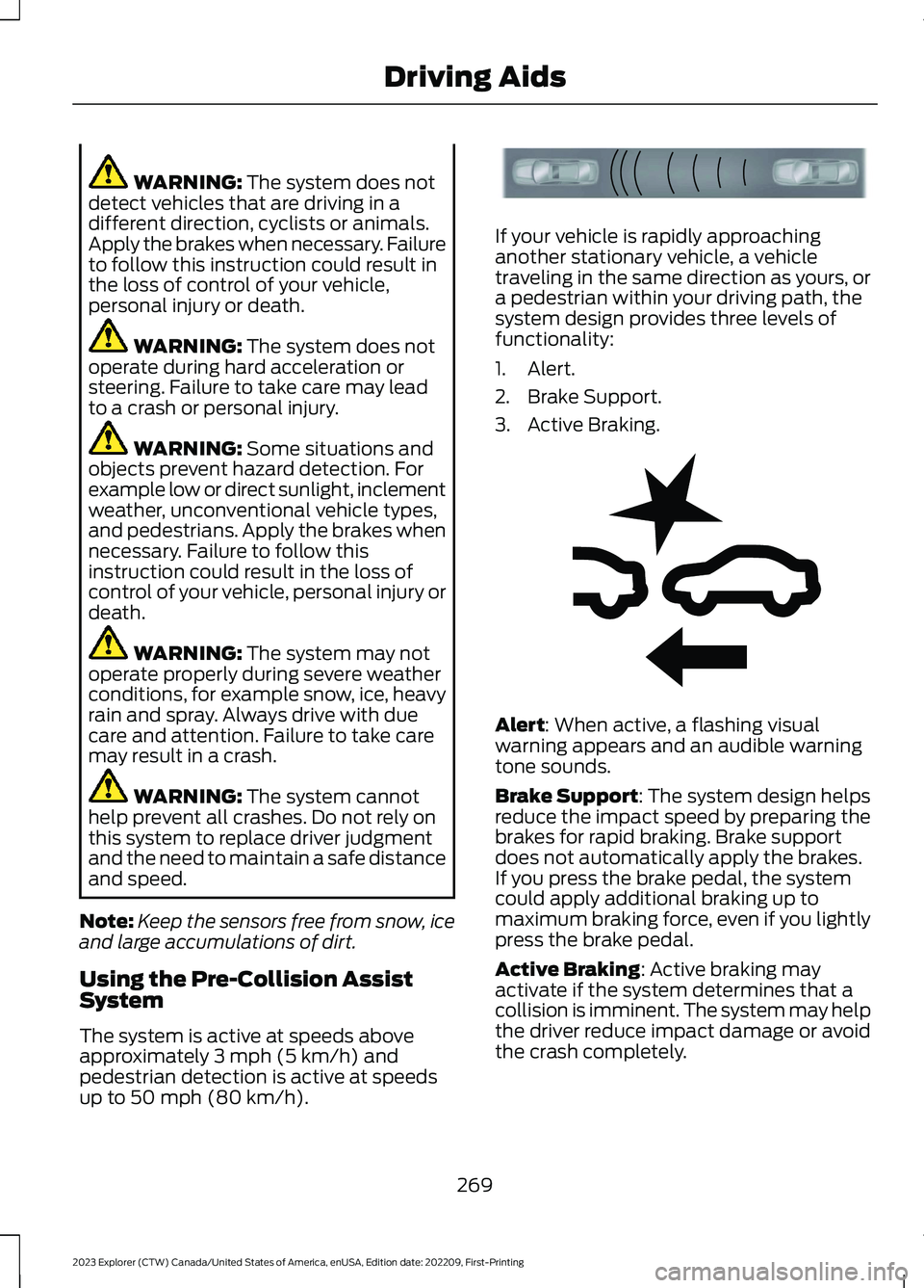 FORD EXPLORER 2023  Owners Manual WARNING: The system does notdetect vehicles that are driving in adifferent direction, cyclists or animals.Apply the brakes when necessary. Failureto follow this instruction could result inthe loss of 