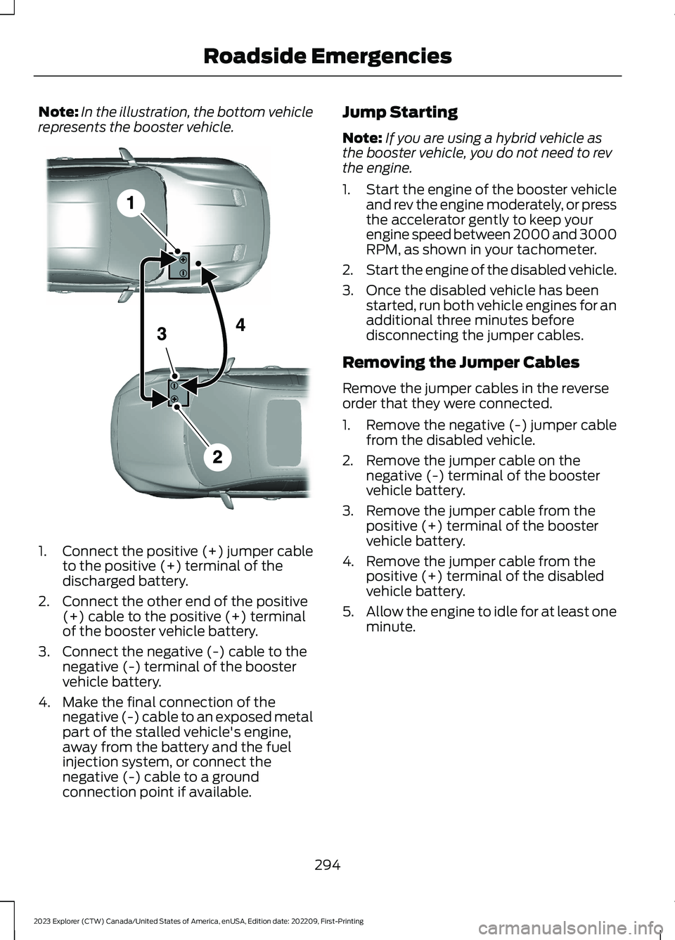 FORD EXPLORER 2023  Owners Manual Note:In the illustration, the bottom vehiclerepresents the booster vehicle.
1.Connect the positive (+) jumper cableto the positive (+) terminal of thedischarged battery.
2.Connect the other end of the