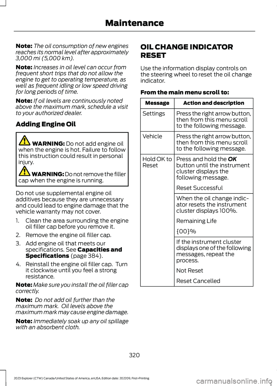 FORD EXPLORER 2023 Owners Manual Note:The oil consumption of new enginesreaches its normal level after approximately3,000 mi (5,000 km).
Note:Increases in oil level can occur fromfrequent short trips that do not allow theengine to ge FORD EXPLORER 2023 Owners Manual Note:The oil consumption of new enginesreaches its normal level after approximately3,000 mi (5,000 km).
Note:Increases in oil level can occur fromfrequent short trips that do not allow theengine to ge