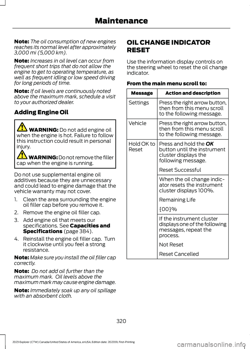 FORD EXPLORER 2023  Owners Manual Note:The oil consumption of new enginesreaches its normal level after approximately3,000 mi (5,000 km).
Note:Increases in oil level can occur fromfrequent short trips that do not allow theengine to ge