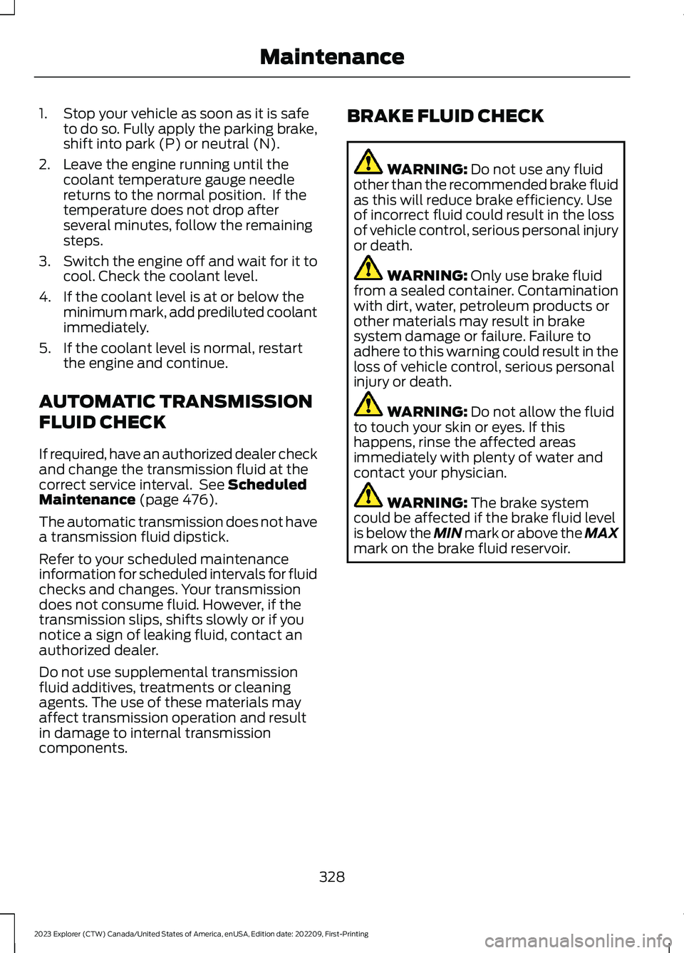 FORD EXPLORER 2023 Service Manual 1.Stop your vehicle as soon as it is safeto do so. Fully apply the parking brake,shift into park (P) or neutral (N).
2.Leave the engine running until thecoolant temperature gauge needlereturns to the FORD EXPLORER 2023 Service Manual 1.Stop your vehicle as soon as it is safeto do so. Fully apply the parking brake,shift into park (P) or neutral (N).
2.Leave the engine running until thecoolant temperature gauge needlereturns to the