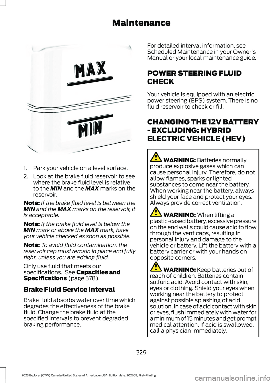 FORD EXPLORER 2023 Owners Manual 1.Park your vehicle on a level surface.
2.Look at the brake fluid reservoir to seewhere the brake fluid level is relativeto the MIN and the MAX marks on thereservoir.
Note:If the brake fluid level is FORD EXPLORER 2023 Owners Manual 1.Park your vehicle on a level surface.
2.Look at the brake fluid reservoir to seewhere the brake fluid level is relativeto the MIN and the MAX marks on thereservoir.
Note:If the brake fluid level is