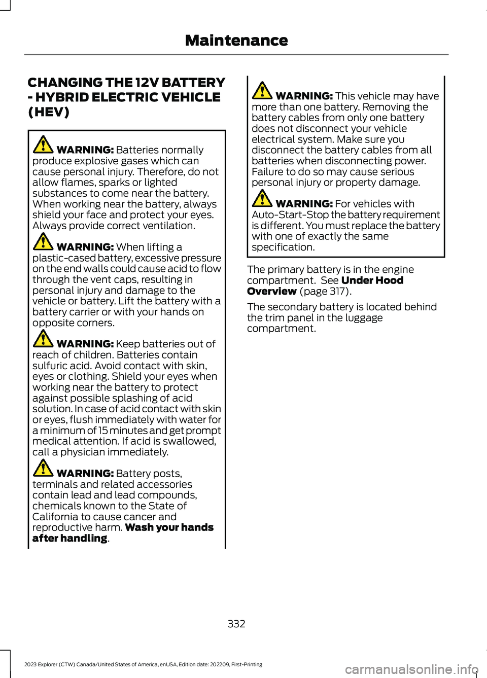 FORD EXPLORER 2023 Owners Manual CHANGING THE 12V BATTERY
- HYBRID ELECTRIC VEHICLE
(HEV)
WARNING: Batteries normallyproduce explosive gases which cancause personal injury. Therefore, do notallow flames, sparks or lightedsubstances t FORD EXPLORER 2023 Owners Manual CHANGING THE 12V BATTERY
- HYBRID ELECTRIC VEHICLE
(HEV)
WARNING: Batteries normallyproduce explosive gases which cancause personal injury. Therefore, do notallow flames, sparks or lightedsubstances t