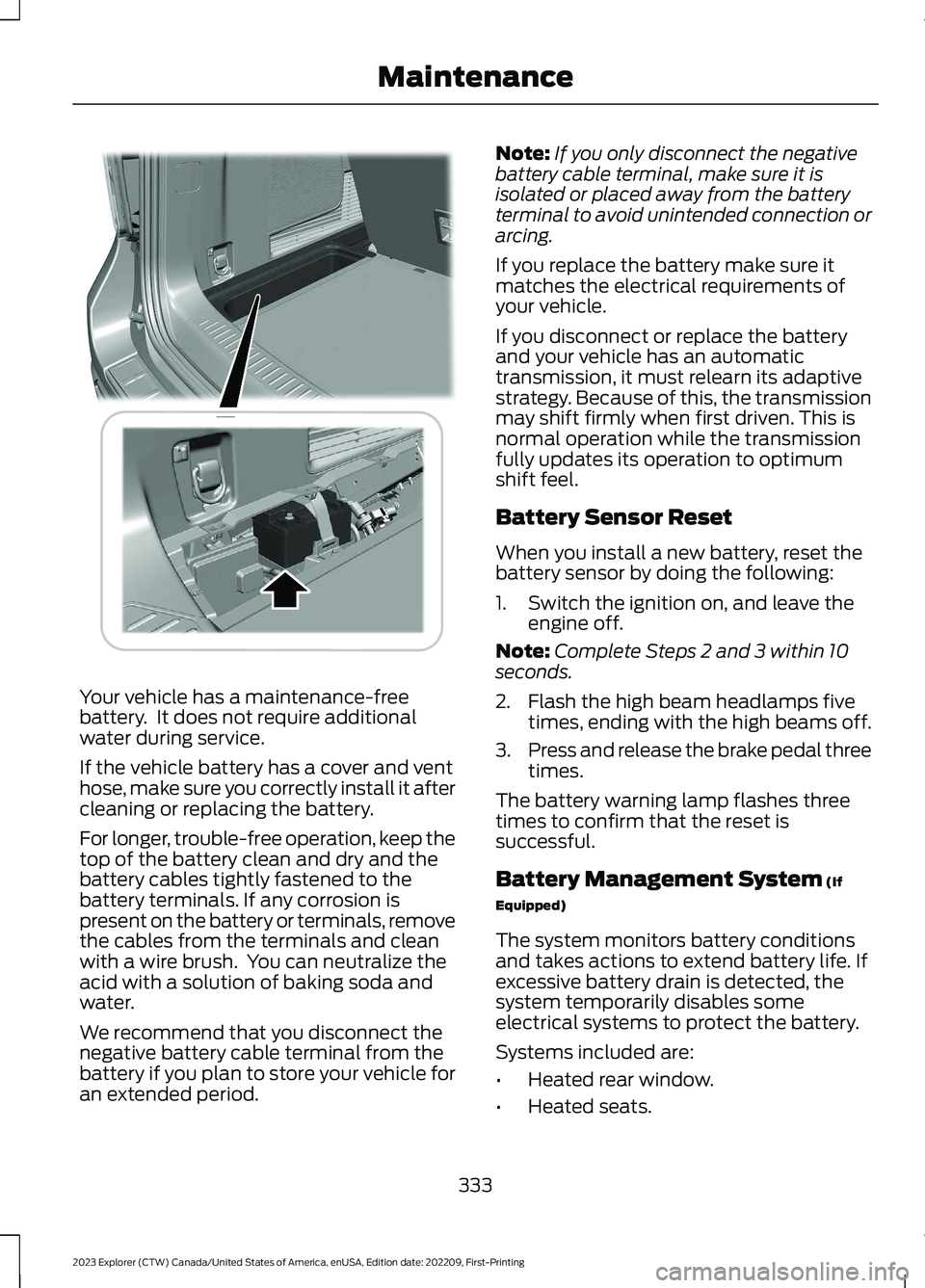 FORD EXPLORER 2023 Owners Manual Your vehicle has a maintenance-freebattery. It does not require additionalwater during service.
If the vehicle battery has a cover and venthose, make sure you correctly install it aftercleaning or re FORD EXPLORER 2023 Owners Manual Your vehicle has a maintenance-freebattery. It does not require additionalwater during service.
If the vehicle battery has a cover and venthose, make sure you correctly install it aftercleaning or re