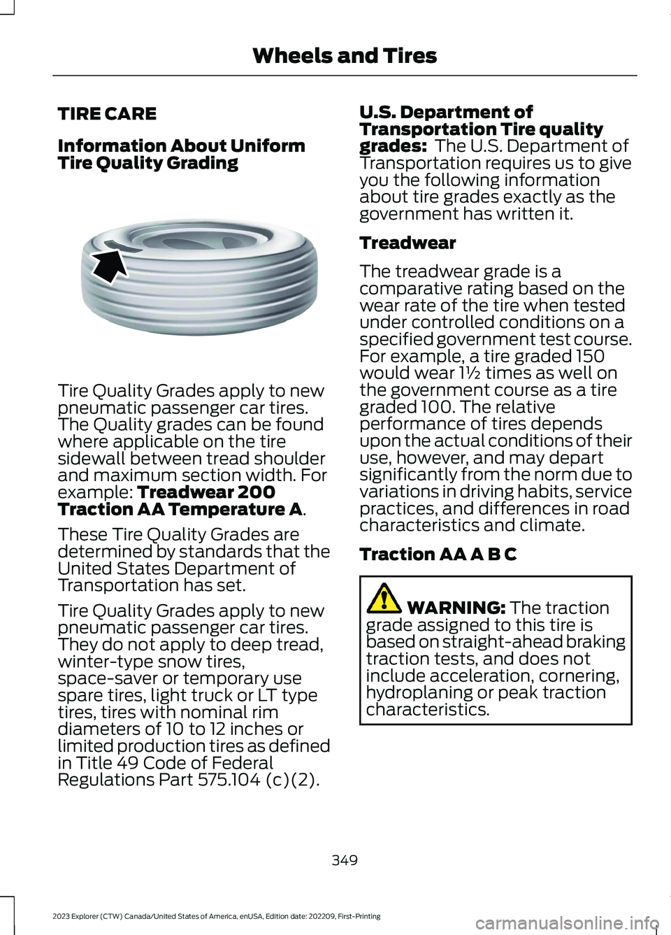 FORD EXPLORER 2023 Owners Manual TIRE CARE
Information About UniformTire Quality Grading
Tire Quality Grades apply to newpneumatic passenger car tires.The Quality grades can be foundwhere applicable on the tiresidewall between tread FORD EXPLORER 2023 Owners Manual TIRE CARE
Information About UniformTire Quality Grading
Tire Quality Grades apply to newpneumatic passenger car tires.The Quality grades can be foundwhere applicable on the tiresidewall between tread