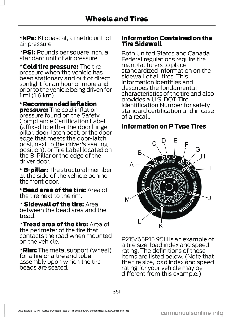 FORD EXPLORER 2023 Owners Manual *kPa: Kilopascal, a metric unit ofair pressure.
*PSI: Pounds per square inch, astandard unit of air pressure.
*Cold tire pressure: The tirepressure when the vehicle hasbeen stationary and out of direc FORD EXPLORER 2023 Owners Manual *kPa: Kilopascal, a metric unit ofair pressure.
*PSI: Pounds per square inch, astandard unit of air pressure.
*Cold tire pressure: The tirepressure when the vehicle hasbeen stationary and out of direc