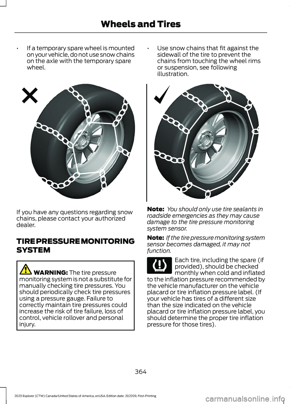 FORD EXPLORER 2023 Owners Manual •If a temporary spare wheel is mountedon your vehicle, do not use snow chainson the axle with the temporary sparewheel.
•Use snow chains that fit against thesidewall of the tire to prevent thechai FORD EXPLORER 2023 Owners Manual •If a temporary spare wheel is mountedon your vehicle, do not use snow chainson the axle with the temporary sparewheel.
•Use snow chains that fit against thesidewall of the tire to prevent thechai