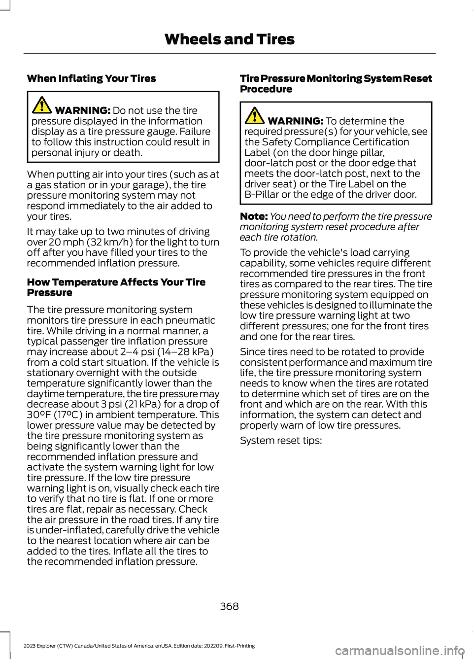 FORD EXPLORER 2023 Owners Manual When Inflating Your Tires
WARNING: Do not use the tirepressure displayed in the informationdisplay as a tire pressure gauge. Failureto follow this instruction could result inpersonal injury or death.
FORD EXPLORER 2023 Owners Manual When Inflating Your Tires
WARNING: Do not use the tirepressure displayed in the informationdisplay as a tire pressure gauge. Failureto follow this instruction could result inpersonal injury or death.