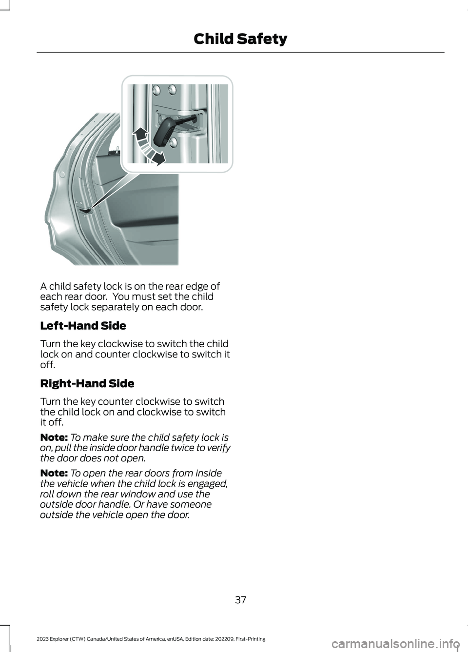 FORD EXPLORER 2023 Service Manual A child safety lock is on the rear edge ofeach rear door. You must set the childsafety lock separately on each door.
Left-Hand Side
Turn the key clockwise to switch the childlock on and counter clock FORD EXPLORER 2023 Service Manual A child safety lock is on the rear edge ofeach rear door. You must set the childsafety lock separately on each door.
Left-Hand Side
Turn the key clockwise to switch the childlock on and counter clock