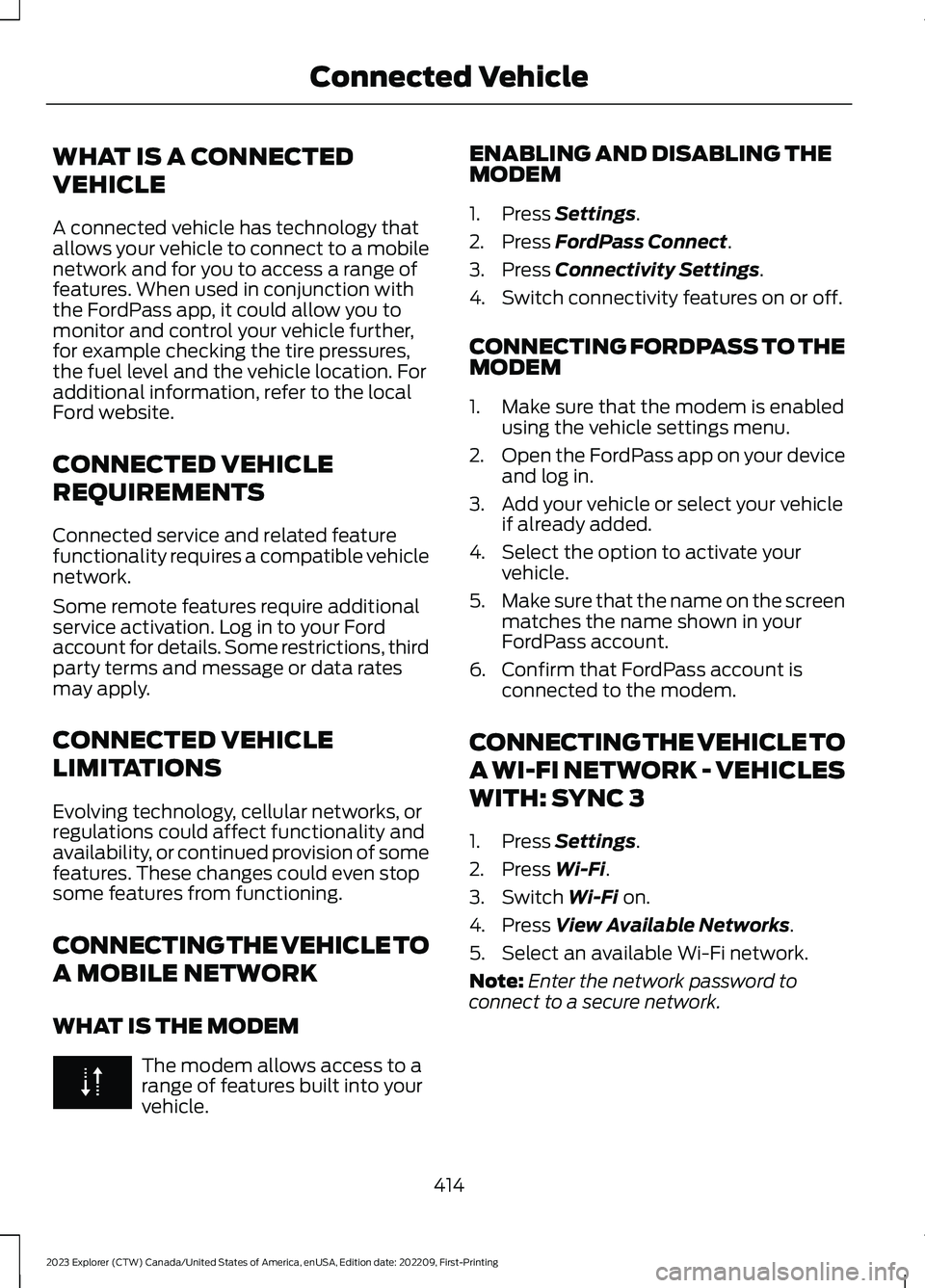 FORD EXPLORER 2023 Owners Manual WHAT IS A CONNECTED
VEHICLE
A connected vehicle has technology thatallows your vehicle to connect to a mobilenetwork and for you to access a range offeatures. When used in conjunction withthe FordPass FORD EXPLORER 2023 Owners Manual WHAT IS A CONNECTED
VEHICLE
A connected vehicle has technology thatallows your vehicle to connect to a mobilenetwork and for you to access a range offeatures. When used in conjunction withthe FordPass