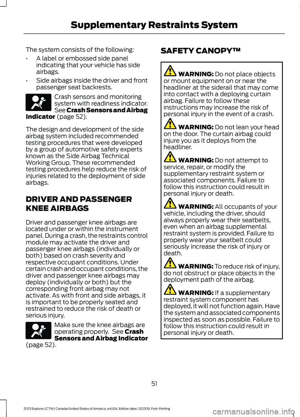 FORD EXPLORER 2023 Owners Manual The system consists of the following:
•A label or embossed side panelindicating that your vehicle has sideairbags.
•Side airbags inside the driver and frontpassenger seat backrests.
Crash sensors FORD EXPLORER 2023 Owners Manual The system consists of the following:
•A label or embossed side panelindicating that your vehicle has sideairbags.
•Side airbags inside the driver and frontpassenger seat backrests.
Crash sensors