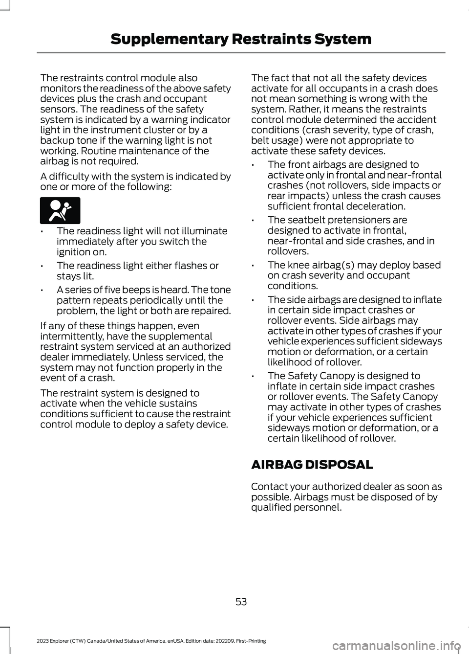 FORD EXPLORER 2023 Owners Manual The restraints control module alsomonitors the readiness of the above safetydevices plus the crash and occupantsensors. The readiness of the safetysystem is indicated by a warning indicatorlight in th FORD EXPLORER 2023 Owners Manual The restraints control module alsomonitors the readiness of the above safetydevices plus the crash and occupantsensors. The readiness of the safetysystem is indicated by a warning indicatorlight in th