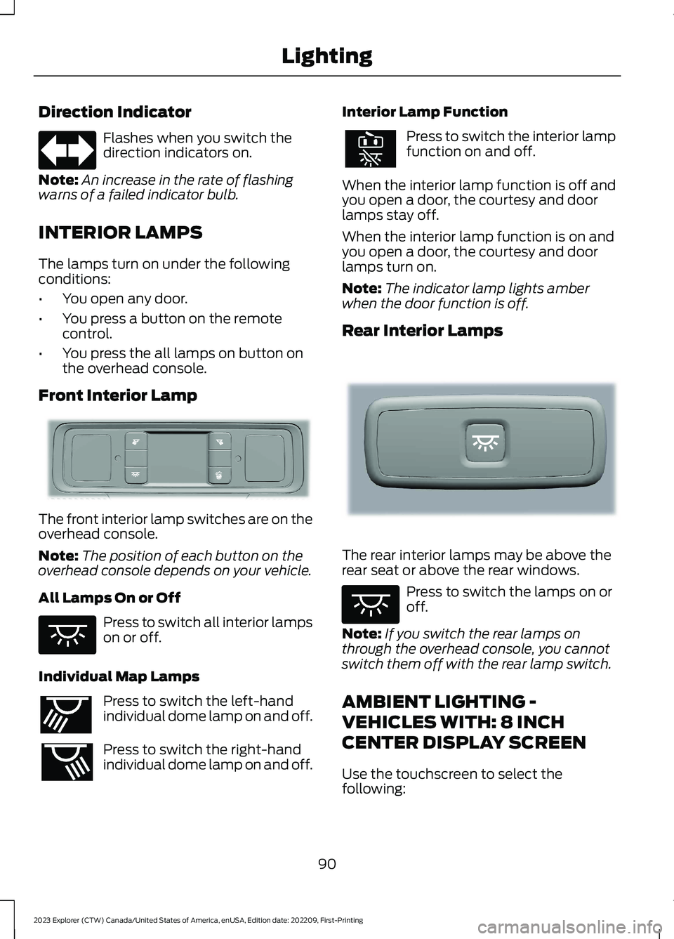 FORD EXPLORER 2023 Owners Manual Direction Indicator
Flashes when you switch thedirection indicators on.
Note:An increase in the rate of flashingwarns of a failed indicator bulb.
INTERIOR LAMPS
The lamps turn on under the followingco FORD EXPLORER 2023 Owners Manual Direction Indicator
Flashes when you switch thedirection indicators on.
Note:An increase in the rate of flashingwarns of a failed indicator bulb.
INTERIOR LAMPS
The lamps turn on under the followingco