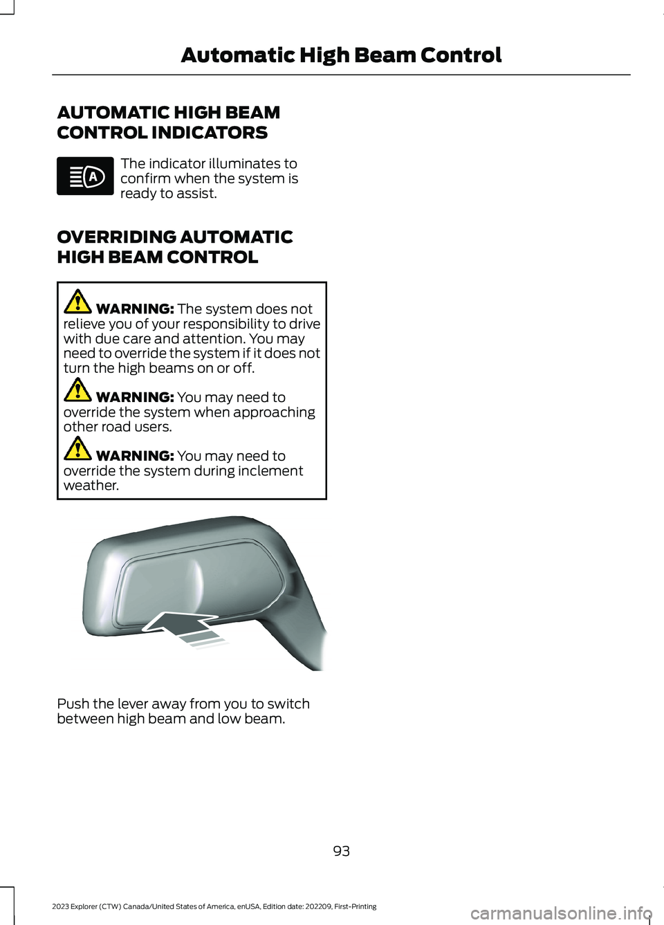 FORD EXPLORER 2023 Owners Manual AUTOMATIC HIGH BEAM
CONTROL INDICATORS
The indicator illuminates toconfirm when the system isready to assist.
OVERRIDING AUTOMATIC
HIGH BEAM CONTROL
WARNING: The system does notrelieve you of your res FORD EXPLORER 2023 Owners Manual AUTOMATIC HIGH BEAM
CONTROL INDICATORS
The indicator illuminates toconfirm when the system isready to assist.
OVERRIDING AUTOMATIC
HIGH BEAM CONTROL
WARNING: The system does notrelieve you of your res