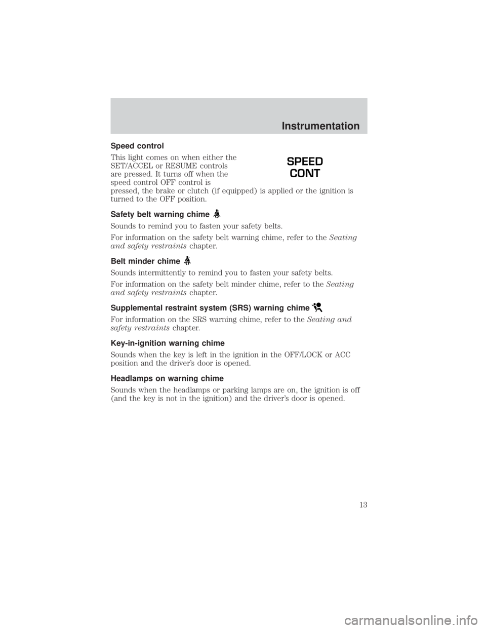 FORD EXPLORER SPORT TRAC 2001  Owners Manual Speed control
This light comes on when either the
SET/ACCEL or RESUME controls
are pressed. It turns off when the
speed control OFF control is
pressed, the brake or clutch (if equipped) is applied or 