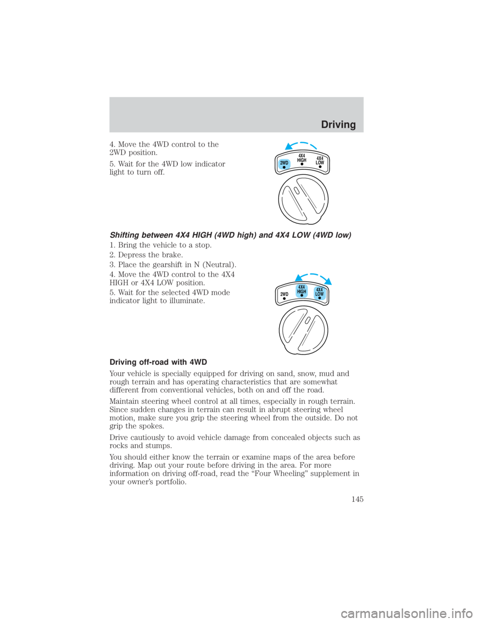 FORD EXPLORER SPORT TRAC 2001 Owners Manual 4. Move the 4WD control to the
2WD position.
5. Wait for the 4WD low indicator
light to turn off.
Shifting between 4X4 HIGH (4WD high) and 4X4 LOW (4WD low)
1. Bring the vehicle to a stop.
2. Depress FORD EXPLORER SPORT TRAC 2001 Owners Manual 4. Move the 4WD control to the
2WD position.
5. Wait for the 4WD low indicator
light to turn off.
Shifting between 4X4 HIGH (4WD high) and 4X4 LOW (4WD low)
1. Bring the vehicle to a stop.
2. Depress