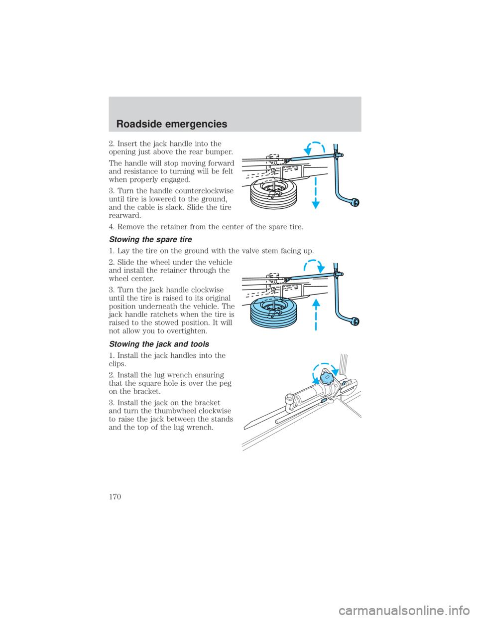 FORD EXPLORER SPORT TRAC 2001 Owners Manual 2. Insert the jack handle into the
opening just above the rear bumper.
The handle will stop moving forward
and resistance to turning will be felt
when properly engaged.
3. Turn the handle counterclock FORD EXPLORER SPORT TRAC 2001 Owners Manual 2. Insert the jack handle into the
opening just above the rear bumper.
The handle will stop moving forward
and resistance to turning will be felt
when properly engaged.
3. Turn the handle counterclock