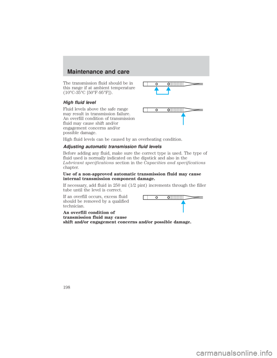 FORD EXPLORER SPORT TRAC 2001  Owners Manual The transmission fluid should be in
this range if at ambient temperature
(10ÉC-35ÉC [50ÉF-95ÉF]).
High fluid level
Fluid levels above the safe range
may result in transmission failure.
An overfill