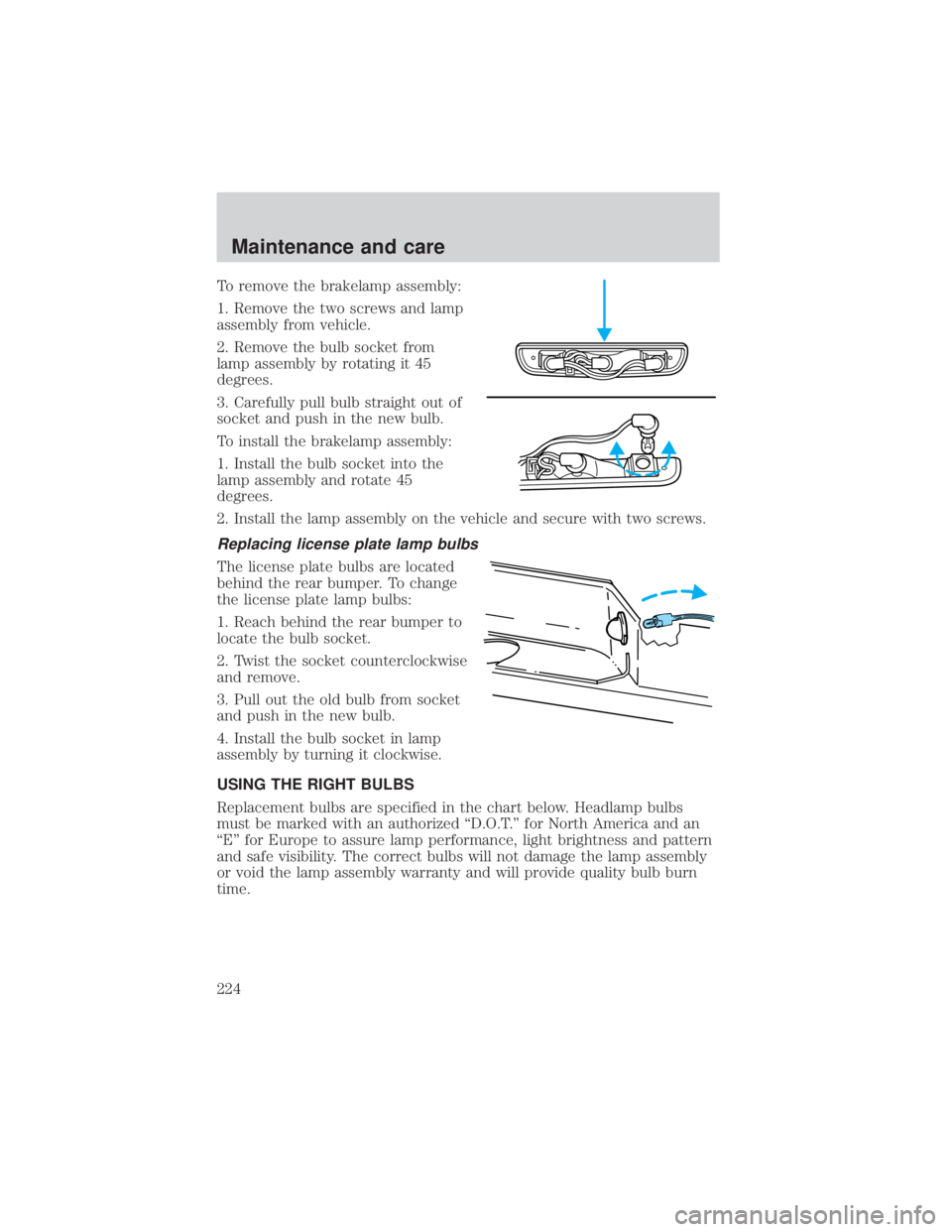 FORD EXPLORER SPORT TRAC 2001 Owners Manual To remove the brakelamp assembly:
1. Remove the two screws and lamp
assembly from vehicle.
2. Remove the bulb socket from
lamp assembly by rotating it 45
degrees.
3. Carefully pull bulb straight out o FORD EXPLORER SPORT TRAC 2001 Owners Manual To remove the brakelamp assembly:
1. Remove the two screws and lamp
assembly from vehicle.
2. Remove the bulb socket from
lamp assembly by rotating it 45
degrees.
3. Carefully pull bulb straight out o